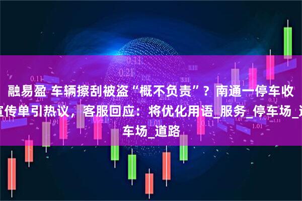 融易盈 车辆擦刮被盗“概不负责”？南通一停车收费宣传单引热议，客服回应：将优化用语_服务_停车场_道路