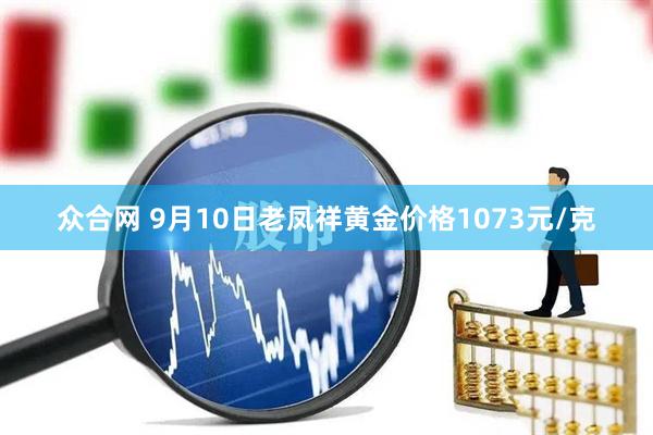 众合网 9月10日老凤祥黄金价格1073元/克
