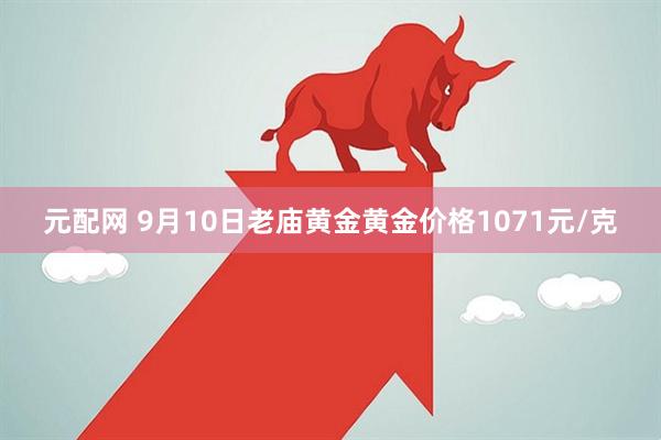 元配网 9月10日老庙黄金黄金价格1071元/克