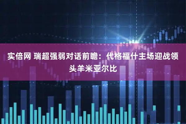 实倍网 瑞超强弱对话前瞻：代格福什主场迎战领头羊米亚尔比