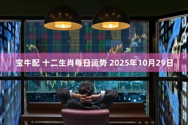 宝牛配 十二生肖每日运势 2025年10月29日